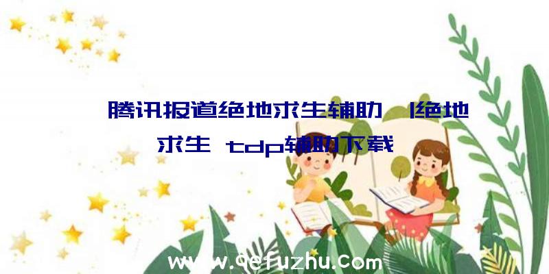 「腾讯报道绝地求生辅助」|绝地求生